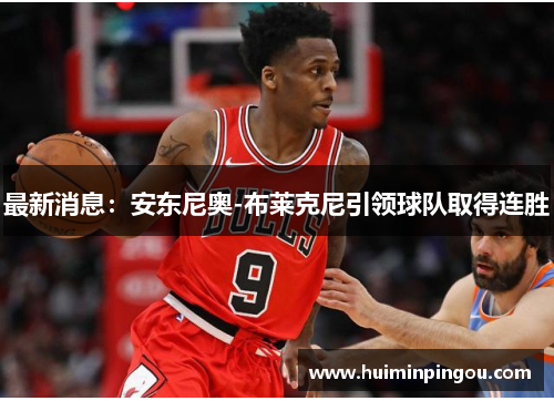 最新消息：安东尼奥-布莱克尼引领球队取得连胜