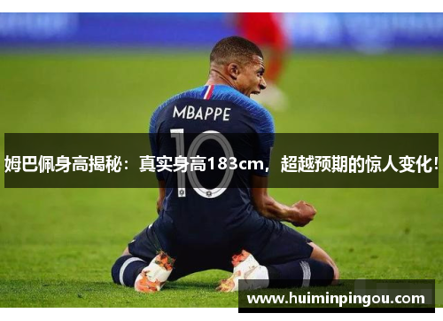 姆巴佩身高揭秘：真实身高183cm，超越预期的惊人变化！