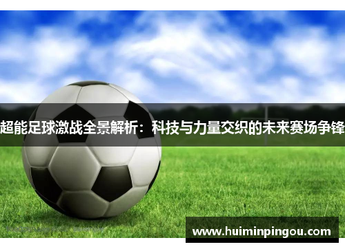 超能足球激战全景解析：科技与力量交织的未来赛场争锋