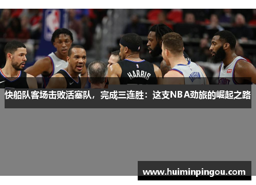 快船队客场击败活塞队，完成三连胜：这支NBA劲旅的崛起之路